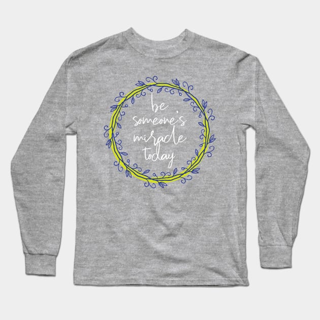 You can be someone's miracle Long Sleeve T-Shirt by be happy
